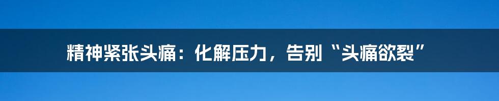 精神紧张头痛:化解压力,告别“头痛欲裂”
