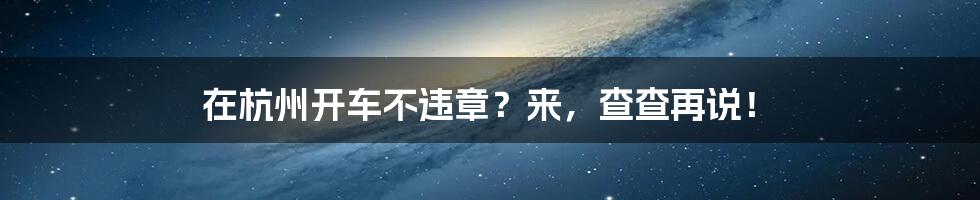 在杭州开车不违章？来，查查再说！