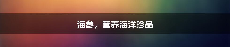 海参，营养海洋珍品