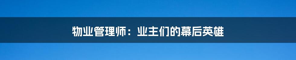 物业管理师：业主们的幕后英雄