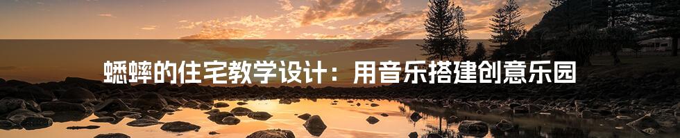 蟋蟀的住宅教学设计：用音乐搭建创意乐园