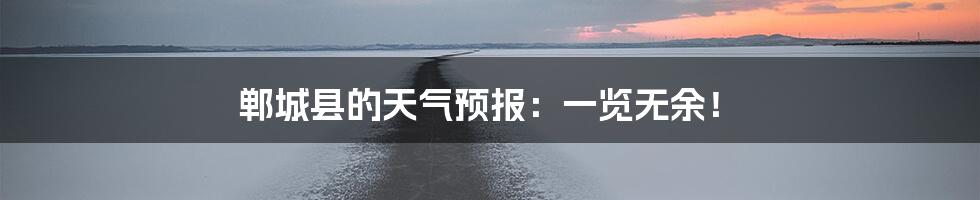 郸城县的天气预报：一览无余！