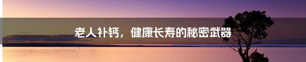 老人补钙,健康长寿的秘密武器