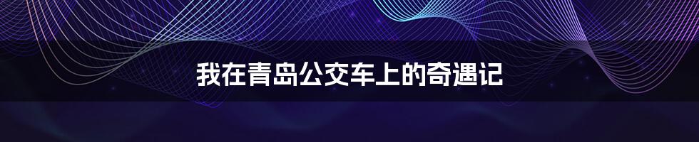 我在青岛公交车上的奇遇记
