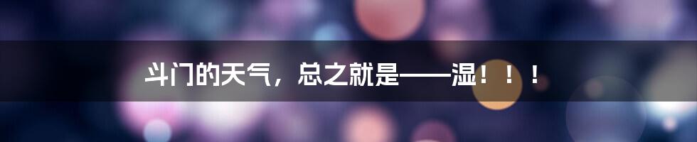 斗门的天气,总之就是——湿!!!