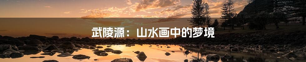武陵源:山水画中的梦境