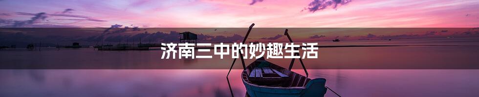 济南三中的妙趣生活