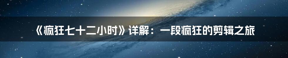 《疯狂七十二小时》详解：一段疯狂的剪辑之旅