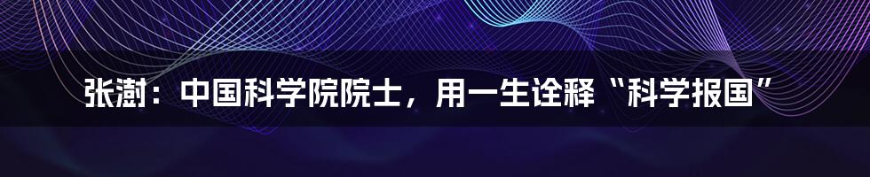 张澍：中国科学院院士，用一生诠释“科学报国”