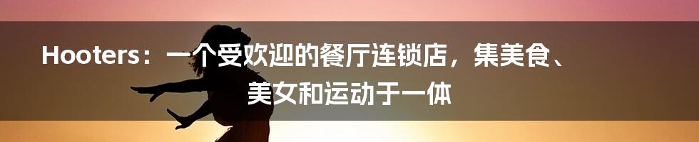 Hooters:一个受欢迎的餐厅连锁店,集美食、美女和运动于一体