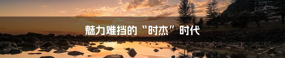 魅力难挡的“时杰”时代