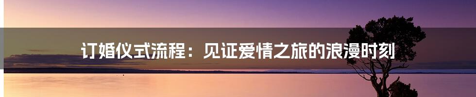 订婚仪式流程：见证爱情之旅的浪漫时刻