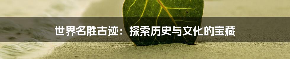 世界名胜古迹:探索历史与文化的宝藏
