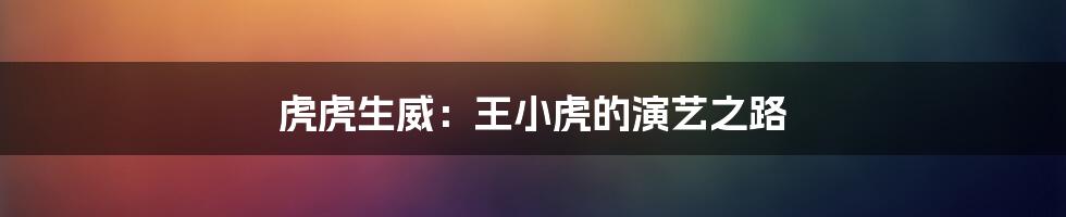 虎虎生威:王小虎的演艺之路