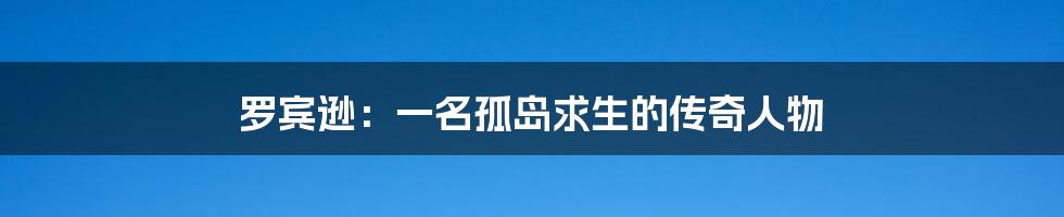 罗宾逊:一名孤岛求生的传奇人物