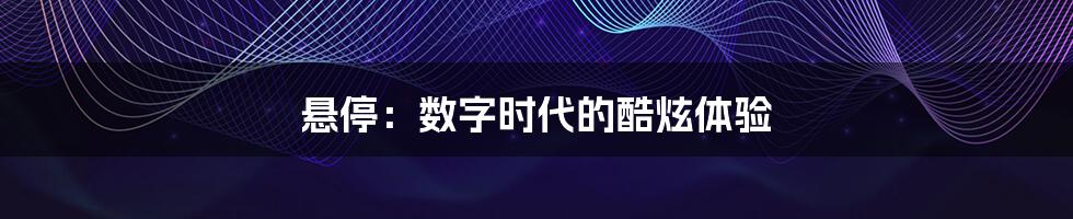悬停:数字时代的酷炫体验