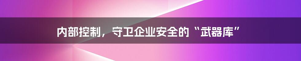 内部控制，守卫企业安全的“武器库”