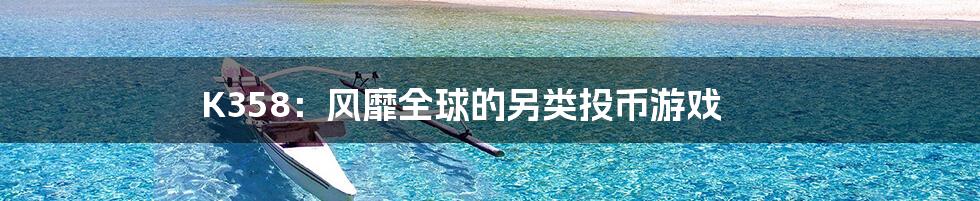 K358：风靡全球的另类投币游戏