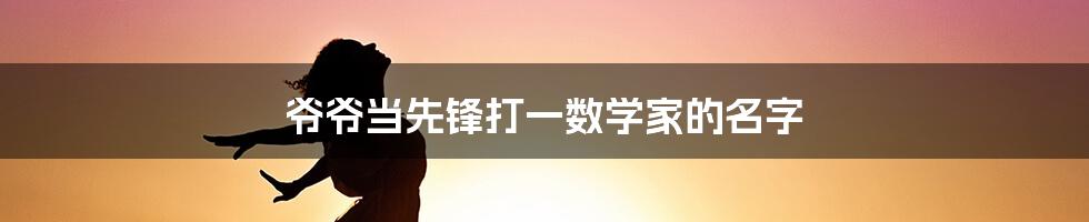 爷爷当先锋打一数学家的名字