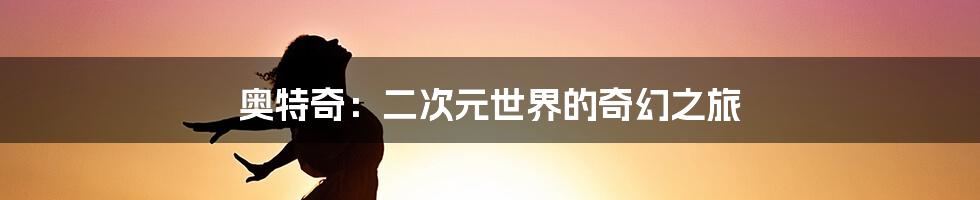 奥特奇：二次元世界的奇幻之旅