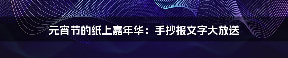 元宵节的纸上嘉年华：手抄报文字大放送