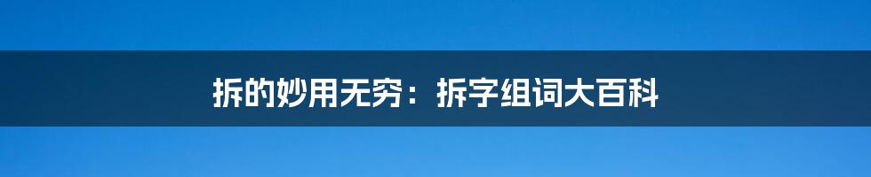 拆的妙用无穷:拆字组词大百科