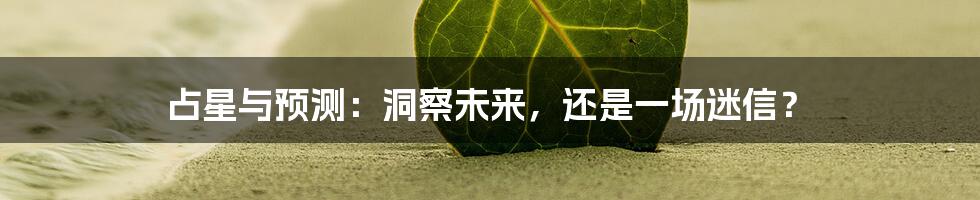 占星与预测：洞察未来，还是一场迷信？
