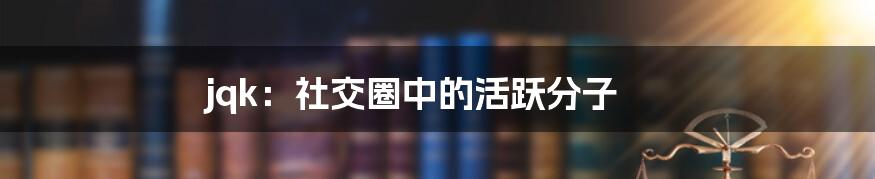 jqk:社交圈中的活跃分子