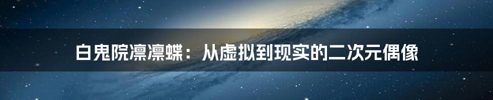 白鬼院凛凛蝶：从虚拟到现实的二次元偶像