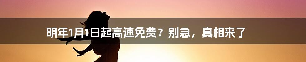 明年1月1日起高速免费？别急，真相来了