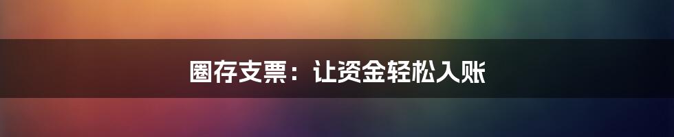 圈存支票:让资金轻松入账