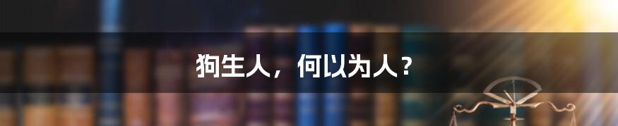 狗生人，何以为人？