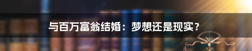 与百万富翁结婚：梦想还是现实？