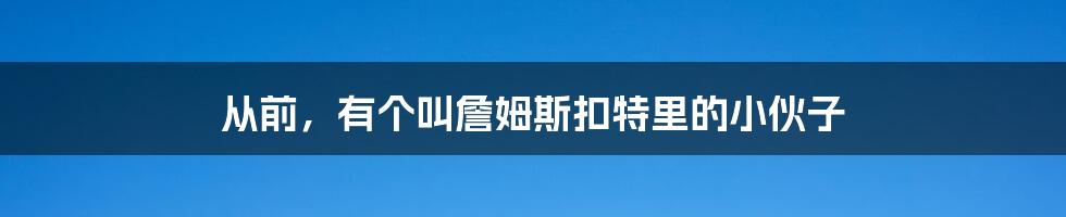 从前，有个叫詹姆斯扣特里的小伙子