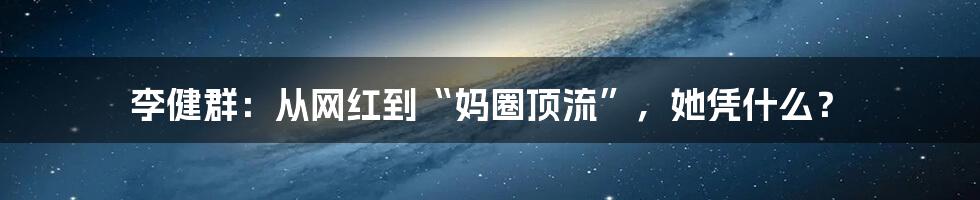 李健群：从网红到“妈圈顶流”，她凭什么？