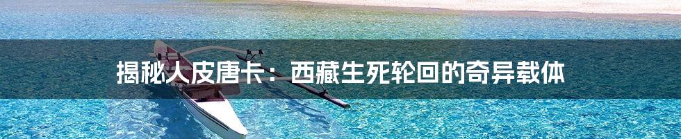 揭秘人皮唐卡:西藏生死轮回的奇异载体