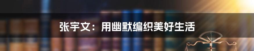 张宇文：用幽默编织美好生活