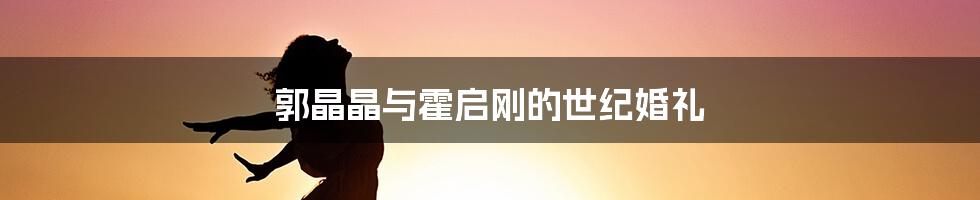 郭晶晶与霍启刚的世纪婚礼