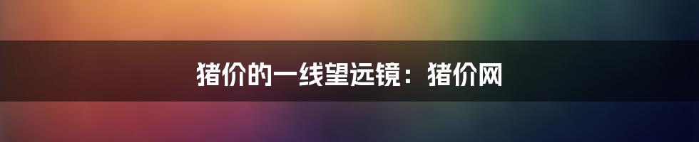 猪价的一线望远镜:猪价网