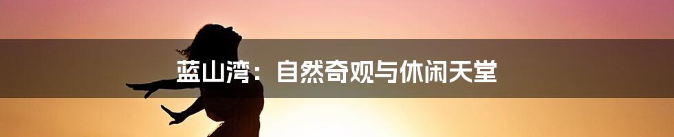 蓝山湾:自然奇观与休闲天堂