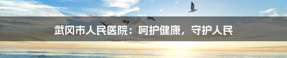 武冈市人民医院：呵护健康，守护人民