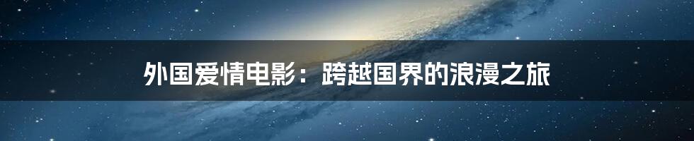 外国爱情电影:跨越国界的浪漫之旅