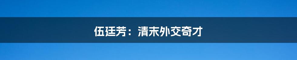 伍廷芳：清末外交奇才