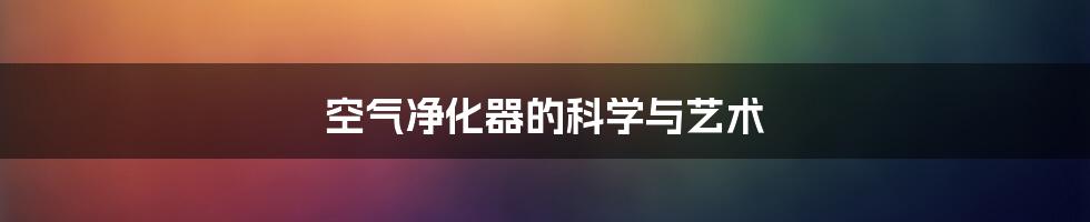 空气净化器的科学与艺术
