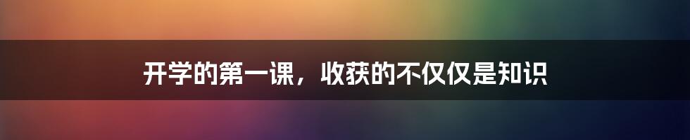 开学的第一课,收获的不仅仅是知识