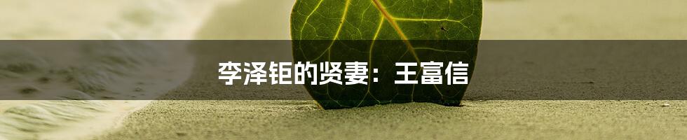 李泽钜的贤妻：王富信