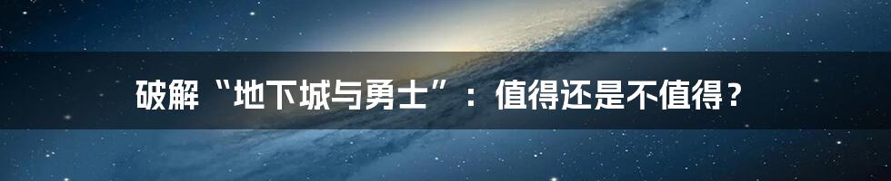 破解“地下城与勇士”:值得还是不值得?
