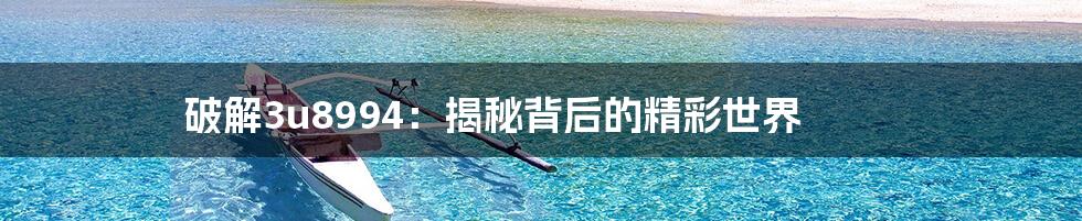 破解3u8994：揭秘背后的精彩世界