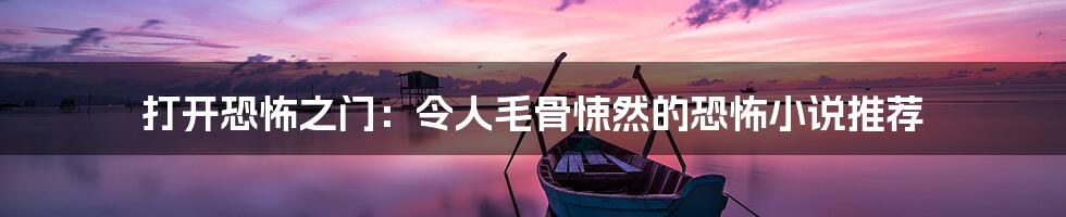 打开恐怖之门:令人毛骨悚然的恐怖小说推荐