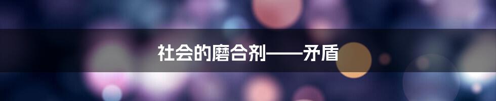 社会的磨合剂——矛盾